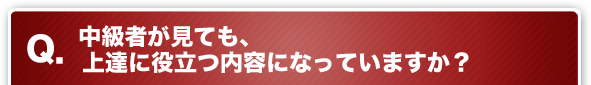 Q. 中級者が見ても、上達に役立つ内容になっていますか？