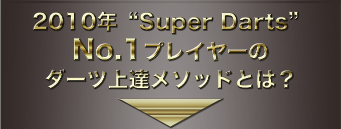 2010年“Super Darts”No.1プレイヤーのダーツ上達メソッドとは？