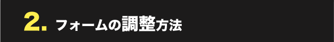 2. フォームの調整方法