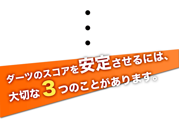 ダーツのスコアを安定させるには、大切な３つのことがあります。